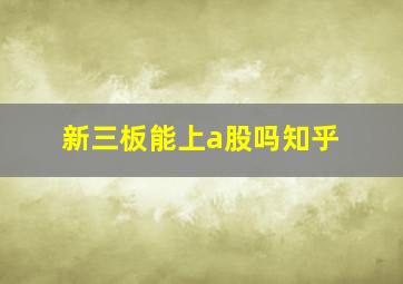 新三板能上a股吗知乎