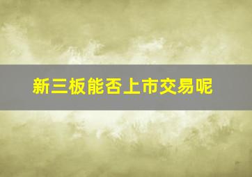 新三板能否上市交易呢