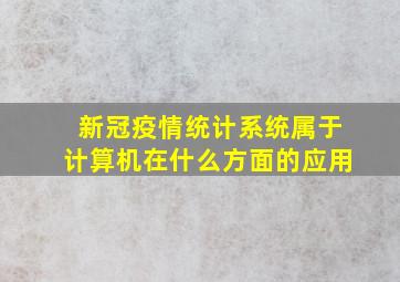 新冠疫情统计系统属于计算机在什么方面的应用