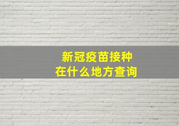 新冠疫苗接种在什么地方查询