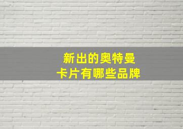 新出的奥特曼卡片有哪些品牌