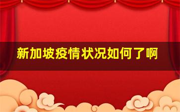 新加坡疫情状况如何了啊