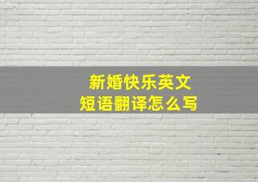 新婚快乐英文短语翻译怎么写