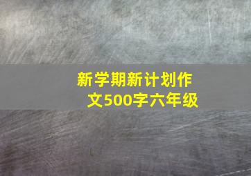 新学期新计划作文500字六年级