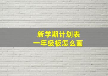 新学期计划表一年级板怎么画