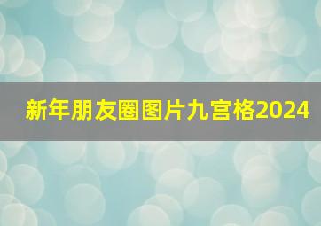 新年朋友圈图片九宫格2024