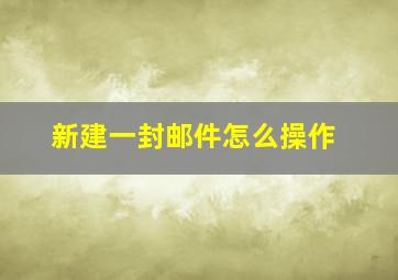 新建一封邮件怎么操作