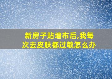 新房子贴墙布后,我每次去皮肤都过敏怎么办