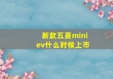 新款五菱miniev什么时候上市