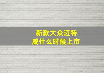 新款大众迈特威什么时候上市