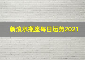 新浪水瓶座每日运势2021