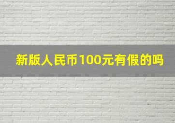 新版人民币100元有假的吗