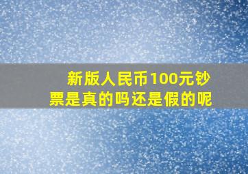 新版人民币100元钞票是真的吗还是假的呢