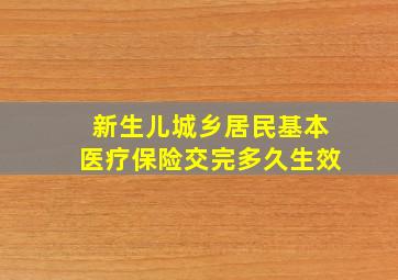 新生儿城乡居民基本医疗保险交完多久生效