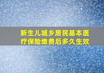 新生儿城乡居民基本医疗保险缴费后多久生效