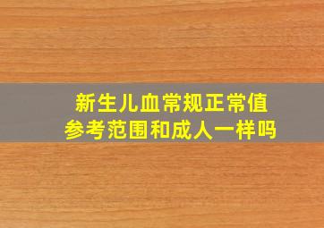 新生儿血常规正常值参考范围和成人一样吗