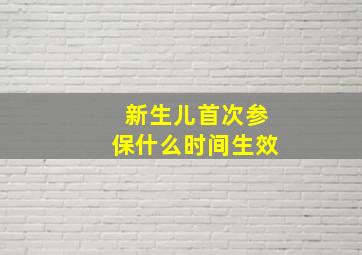 新生儿首次参保什么时间生效