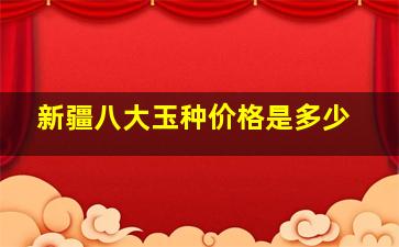 新疆八大玉种价格是多少