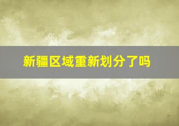 新疆区域重新划分了吗