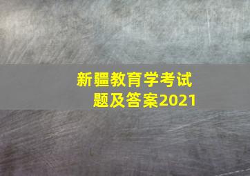 新疆教育学考试题及答案2021