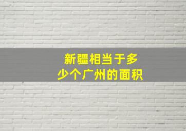 新疆相当于多少个广州的面积