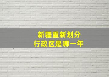 新疆重新划分行政区是哪一年