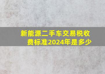 新能源二手车交易税收费标准2024年是多少