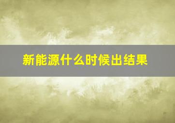 新能源什么时候出结果