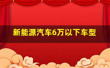 新能源汽车6万以下车型