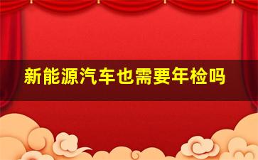 新能源汽车也需要年检吗