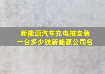 新能源汽车充电桩安装一台多少钱新能源公司名