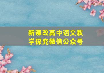 新课改高中语文教学探究微信公众号