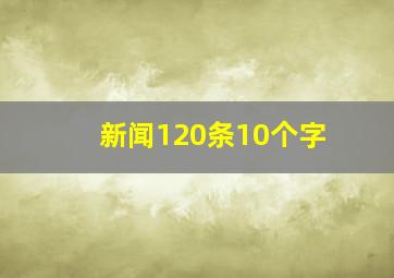 新闻120条10个字