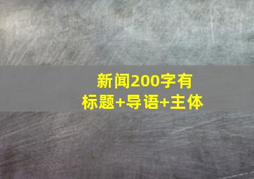 新闻200字有标题+导语+主体