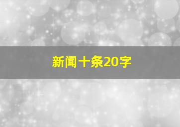 新闻十条20字