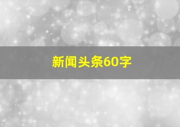 新闻头条60字