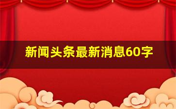 新闻头条最新消息60字