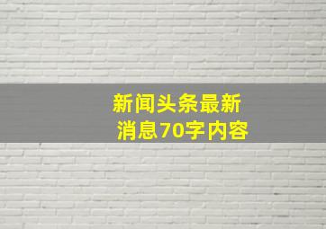 新闻头条最新消息70字内容