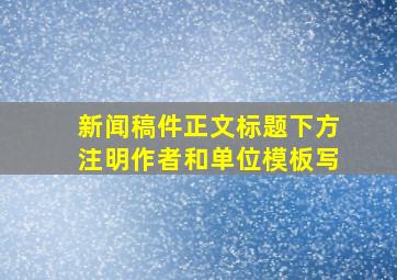 新闻稿件正文标题下方注明作者和单位模板写