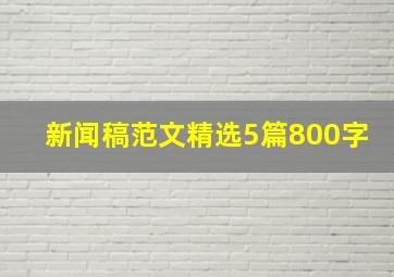 新闻稿范文精选5篇800字