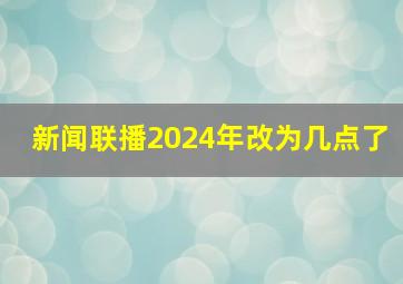 新闻联播2024年改为几点了