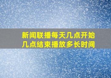 新闻联播每天几点开始几点结束播放多长时间