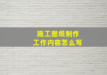 施工图纸制作工作内容怎么写