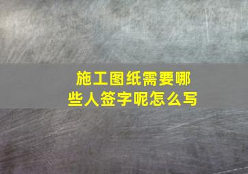 施工图纸需要哪些人签字呢怎么写