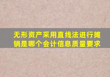 无形资产采用直线法进行摊销是哪个会计信息质量要求