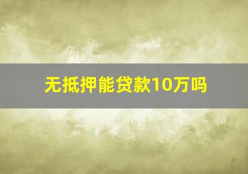 无抵押能贷款10万吗