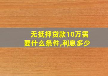 无抵押贷款10万需要什么条件,利息多少