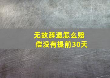 无故辞退怎么赔偿没有提前30天