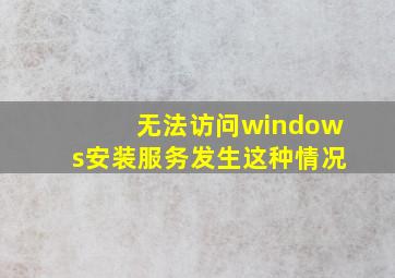 无法访问windows安装服务发生这种情况