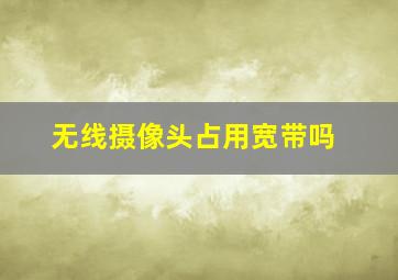 无线摄像头占用宽带吗